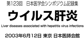 第123回日本医学会シンポジウム記録集　ウイルス肝炎　2003年6月12日　東京　日本医師会館