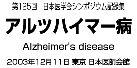 第125回日本医学会シンポジウム記録集　アルツハイマー病　2003年12月11日　東京　日本医師会館